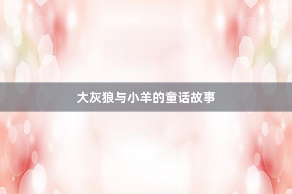 大灰狼与小羊的童话故事